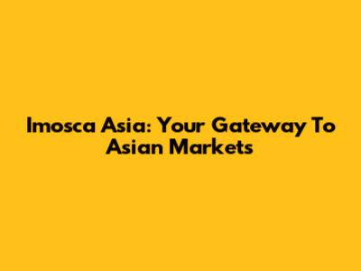 Imosca Asia: Your Gateway To Asian Markets