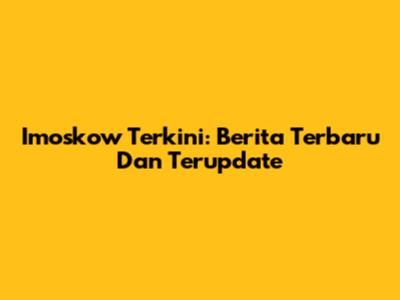 Imoskow Terkini: Berita Terbaru Dan Terupdate