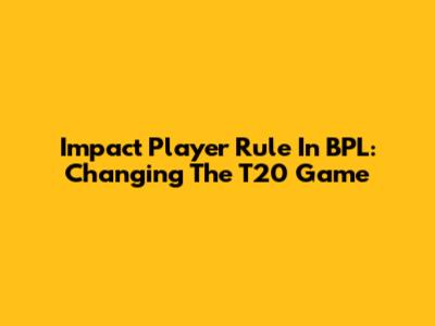 Impact Player Rule In BPL: Changing The T20 Game