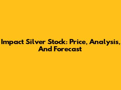 Impact Silver Stock: Price, Analysis, And Forecast