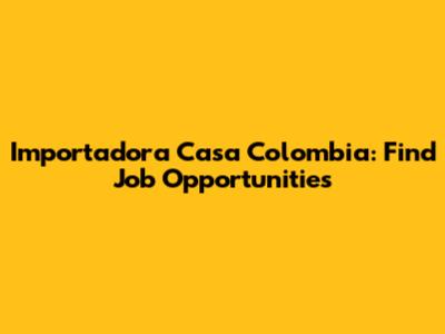 Importadora Casa Colombia: Find Job Opportunities