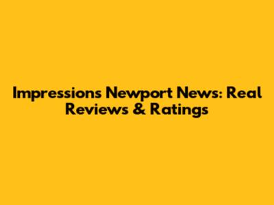 Impressions Newport News: Real Reviews & Ratings
