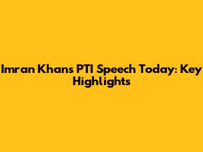 Imran Khan's PTI Speech Today: Key Highlights