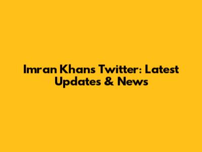 Imran Khan's Twitter: Latest Updates & News