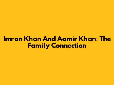 Imran Khan And Aamir Khan: The Family Connection