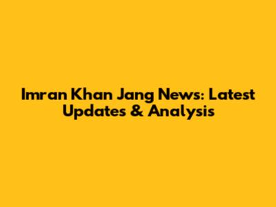 Imran Khan Jang News: Latest Updates & Analysis