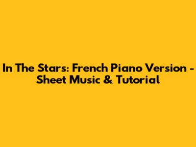 In The Stars: French Piano Version - Sheet Music & Tutorial