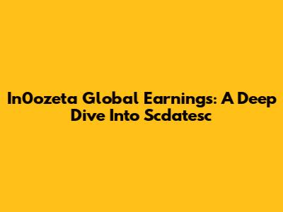 In0ozeta Global Earnings: A Deep Dive Into Scdatesc