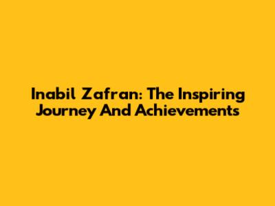 Inabil Zafran: The Inspiring Journey And Achievements