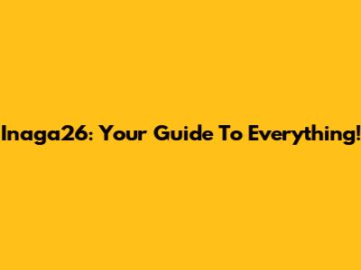 Inaga26: Your Guide To Everything!