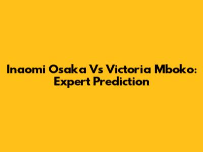 Inaomi Osaka Vs Victoria Mboko: Expert Prediction