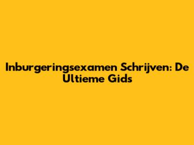 Inburgeringsexamen Schrijven: De Ultieme Gids