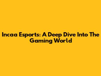 Incaa Esports: A Deep Dive Into The Gaming World