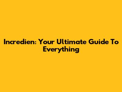Incredien: Your Ultimate Guide To Everything