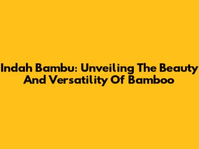 Indah Bambu: Unveiling The Beauty And Versatility Of Bamboo