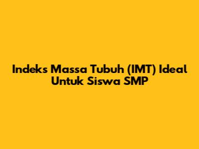 Indeks Massa Tubuh (IMT) Ideal Untuk Siswa SMP