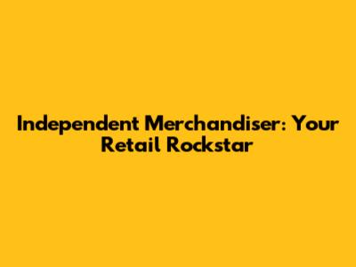 Independent Merchandiser: Your Retail Rockstar