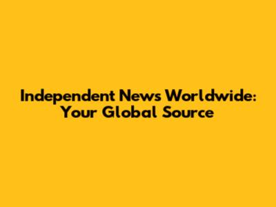 Independent News Worldwide: Your Global Source