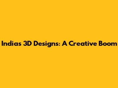 India's 3D Designs: A Creative Boom
