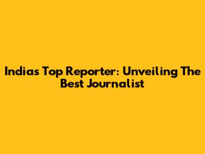 India's Top Reporter: Unveiling The Best Journalist