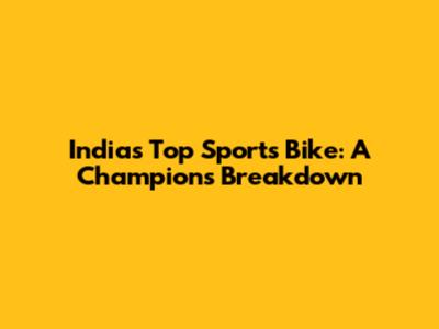 India's Top Sports Bike: A Champion's Breakdown