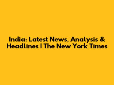 India: Latest News, Analysis & Headlines | The New York Times