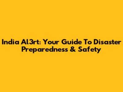 India Al3rt: Your Guide To Disaster Preparedness & Safety