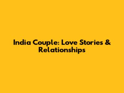 India Couple: Love Stories & Relationships