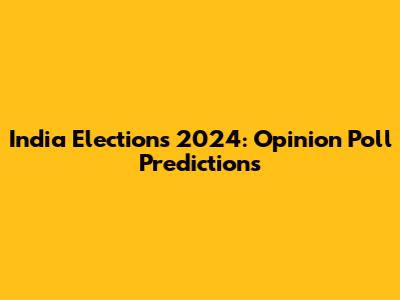 India Elections 2024: Opinion Poll Predictions