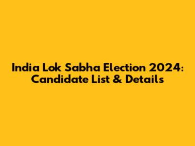 India Lok Sabha Election 2024: Candidate List & Details