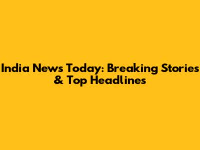 India News Today: Breaking Stories & Top Headlines