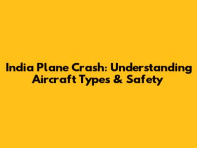 India Plane Crash: Understanding Aircraft Types & Safety