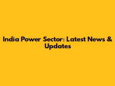 India Power Sector: Latest News & Updates