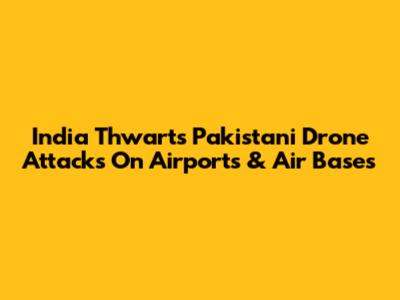 India Thwarts Pakistani Drone Attacks On Airports & Air Bases