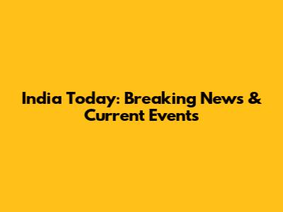 India Today: Breaking News & Current Events