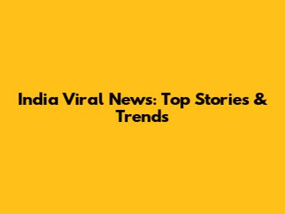India Viral News: Top Stories & Trends