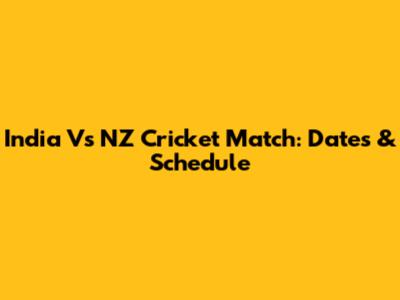 India Vs NZ Cricket Match: Dates & Schedule