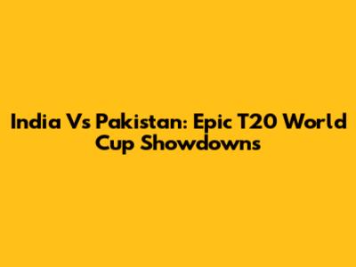 India Vs Pakistan: Epic T20 World Cup Showdowns