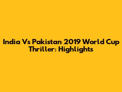 India Vs Pakistan 2019 World Cup Thriller: Highlights