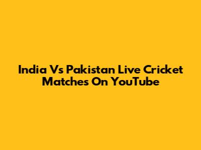 India Vs Pakistan Live Cricket Matches On YouTube