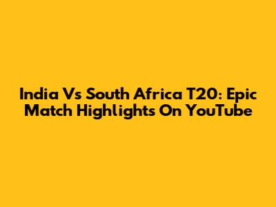 India Vs South Africa T20: Epic Match Highlights On YouTube