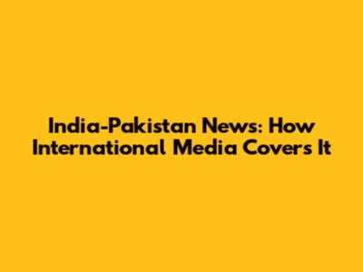 India-Pakistan News: How International Media Covers It