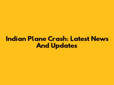 Indian Plane Crash: Latest News And Updates