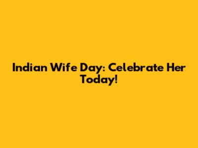 Indian Wife Day: Celebrate Her Today!