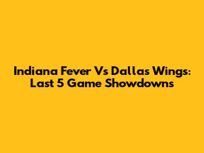 Indiana Fever Vs Dallas Wings: Last 5 Game Showdowns