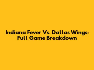 Indiana Fever Vs. Dallas Wings: Full Game Breakdown