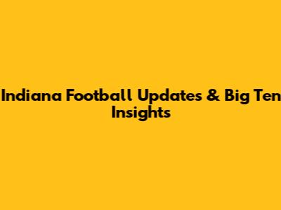 Indiana Football Updates & Big Ten Insights