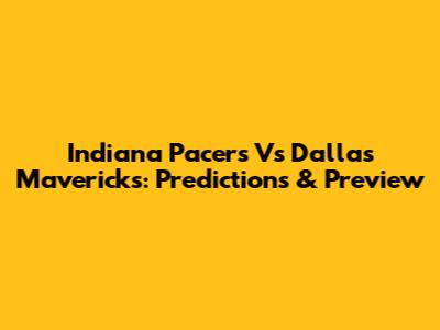Indiana Pacers Vs Dallas Mavericks: Predictions & Preview