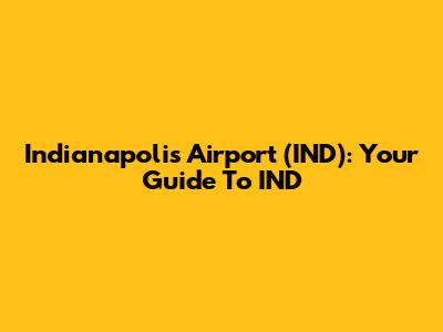 Indianapolis Airport (IND): Your Guide To IND