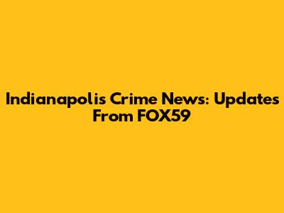 Indianapolis Crime News: Updates From FOX59